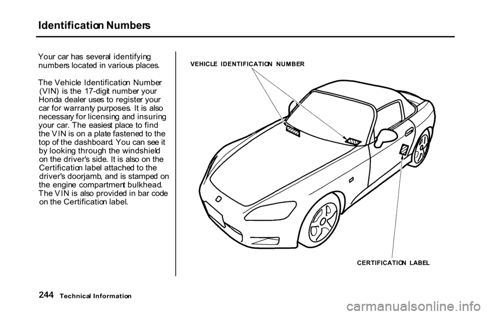 HONDA S2000 2001 1.G Owners Manual Identificatio
n Number s

You r ca r ha s  severa l  identifyin g
number s locate d i n variou s places .
Th e Vehicl e Identificatio n  Numbe r
(VIN )  i s th e  17-digi t numbe r you r
Hond a  deale