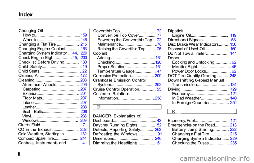 HONDA S2000 2001 1.G Owners Manual Inde
x
Changin g Oi l
Ho w to........................................ . 15 9
Whe n to...................................... . 14 6
Changin g a Fla t Tir e .................... . 21 5
Changin g Eng HONDA S2000 2001 1.G Owners Manual Inde
x
Changin g Oi l
Ho w to........................................ . 15 9
Whe n to...................................... . 14 6
Changin g a Fla t Tir e .................... . 21 5
Changin g Eng