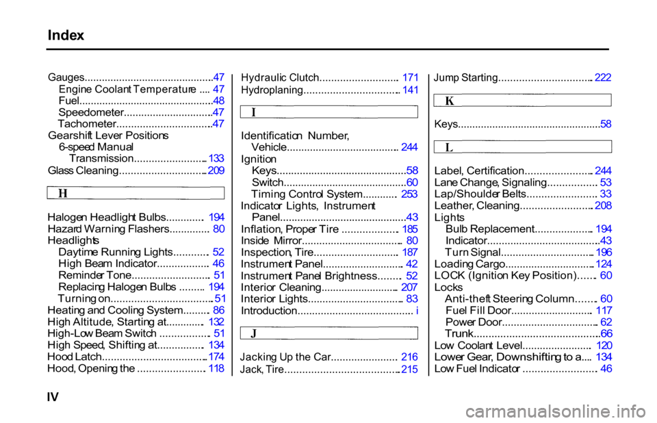 HONDA S2000 2001 1.G Owners Manual Inde
x

Gauges............................................. . 4 7

Engin e Coolan t Temperatur e ... . 4 7

Fuel............................................... . 4 8

Speedometer......................