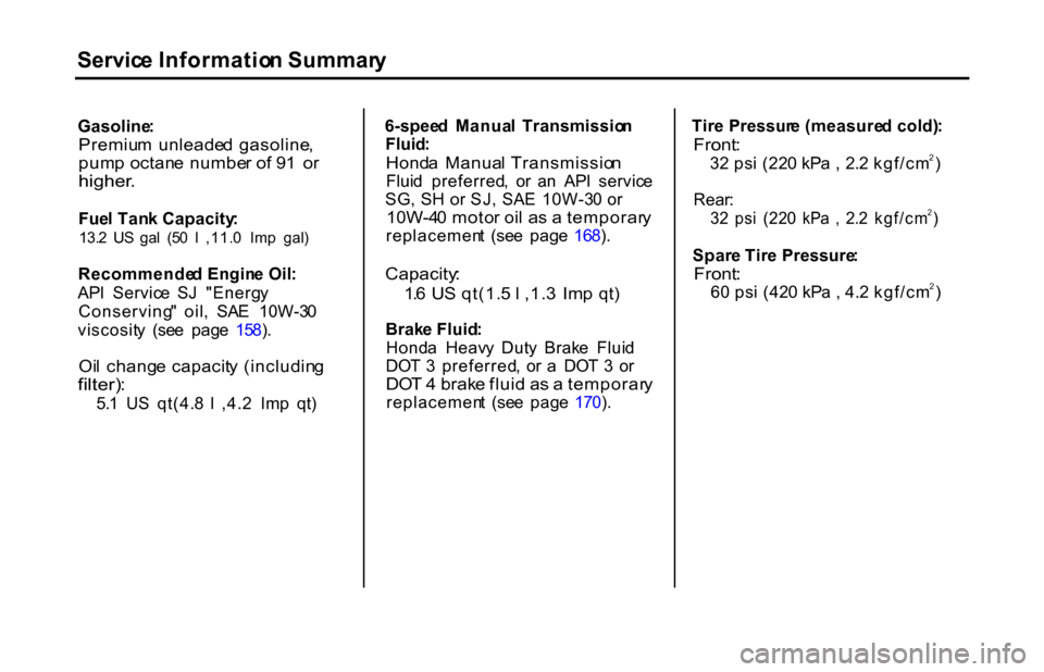 HONDA S2000 2001 1.G Owners Manual Servic
e Informatio n Summar y
Gasoline :

Premiu m  unleade d  gasoline ,

pum p octan e numbe r o f 9 1  o r

higher .

Fue l Tan k Capacity :
13. 2  U S  ga l  (5 0  l  ,11. 0  Im p  gal )
Recommen