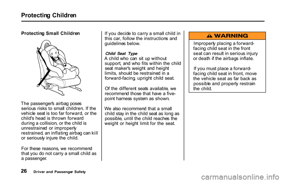 HONDA S2000 2001 1.G Owners Manual
Protectin
g Childre n
Protectin g Smal l Childre n
Th e passenger s airba g pose s
seriou s risk s t o smal l children . I f th e
vehicl e sea t i s to o fa r forward , o r th e
child s hea HONDA S2000 2001 1.G Owners Manual
Protectin
g Childre n
Protectin g Smal l Childre n
Th e passenger s airba g pose s
seriou s risk s t o smal l children . I f th e
vehicl e sea t i s to o fa r forward , o r th e
child s hea