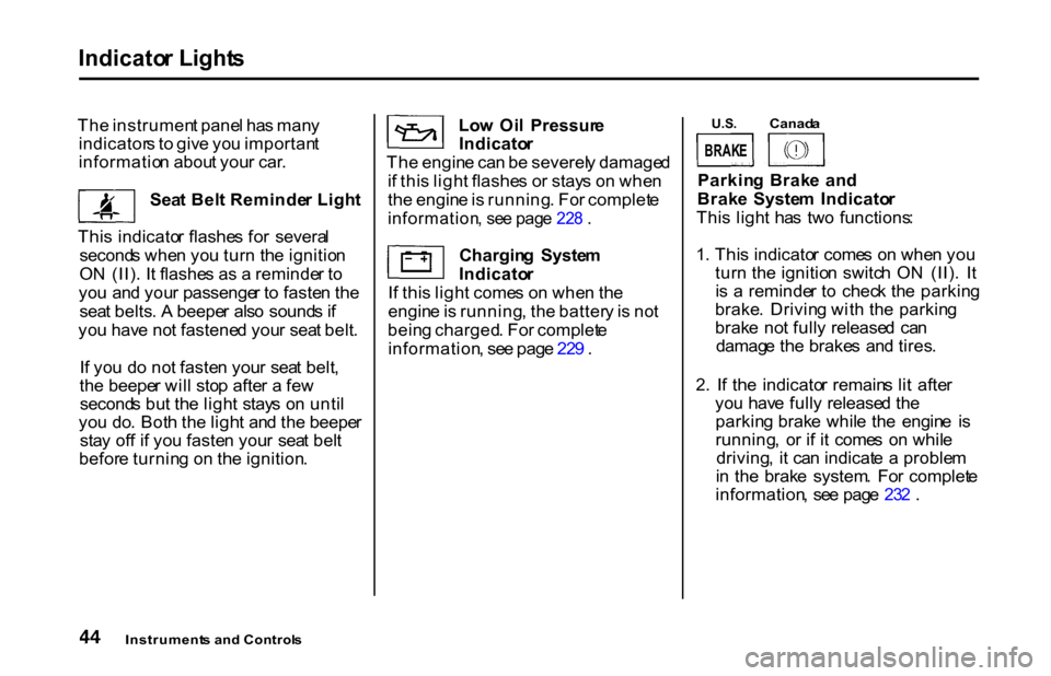 HONDA S2000 2001 1.G Service Manual Indicato
r Light s

Th e instrumen t pane l ha s man y
indicator s t o  giv e yo u importan t
informatio n abou t you r car .
Sea t Bel t Reminde r Ligh t
Thi s  indicato r flashe s fo r  severa l
sec