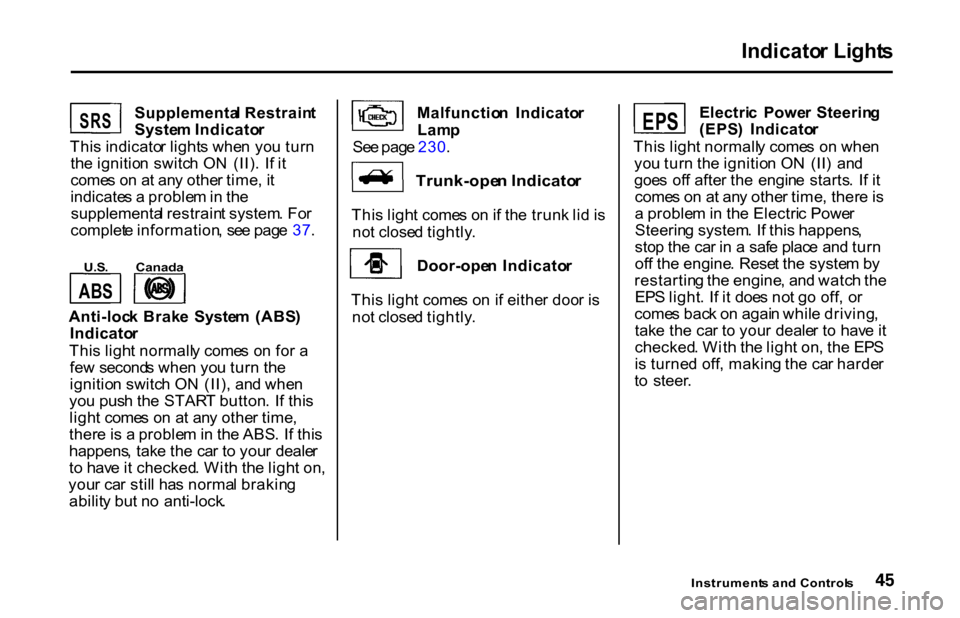 HONDA S2000 2001 1.G Service Manual Indicato
r Light s

Supplementa l Restrain t
Syste m Indicato r
Thi s indicato r light s whe n yo u tur n
th e ignitio n switc h O N  (II) . I f i t
come s o n a t an y othe r time , i t
indicate s a 