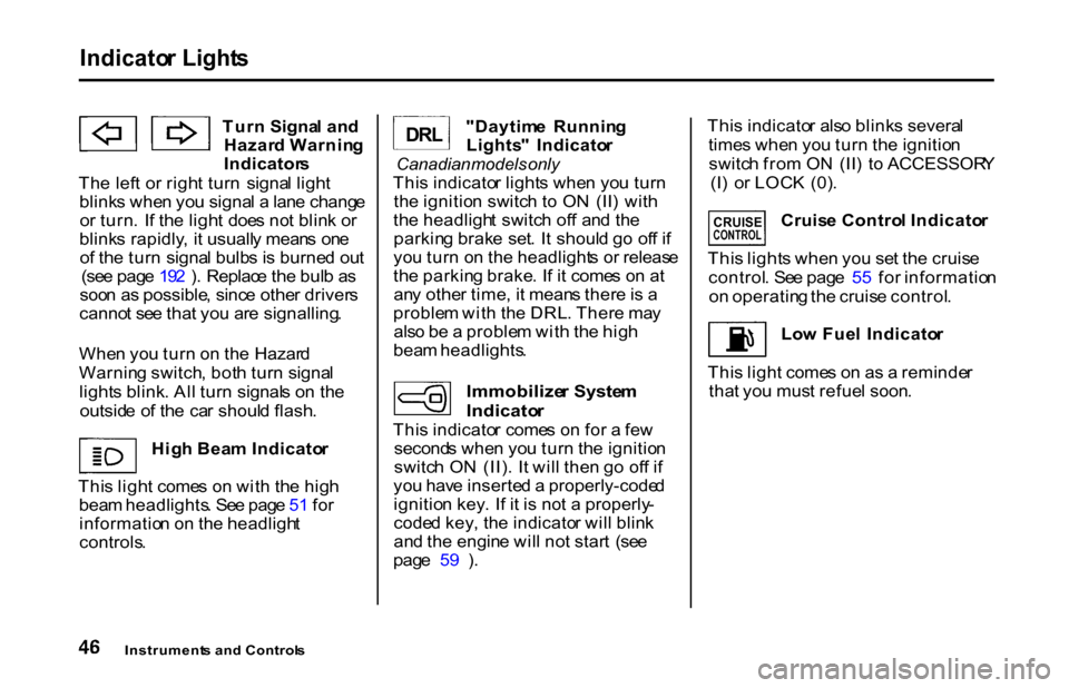 HONDA S2000 2001 1.G Service Manual Indicato
r Light s

Tur n Signa l an d
Hazar d Warnin g
Indicator s
Th e lef t o r righ t tur n  signa l ligh t
blink s whe n yo u signa l a  lan e chang e
o r turn .  I f th e ligh t  doe s no t blin