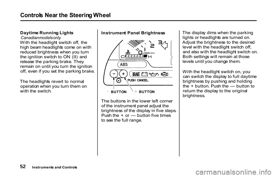 HONDA S2000 2001 1.G Workshop Manual
Control
s Nea r th e Steerin g Whee l
Daytim e Runnin g Light s
Canadian models only
Wit h th e headligh t switc h off , th e
hig h bea m headlight s com e o n wit h
reduce d brightnes s whe n HONDA S2000 2001 1.G Workshop Manual
Control
s Nea r th e Steerin g Whee l
Daytim e Runnin g Light s
Canadian models only
Wit h th e headligh t switc h off , th e
hig h bea m headlight s com e o n wit h
reduce d brightnes s whe n