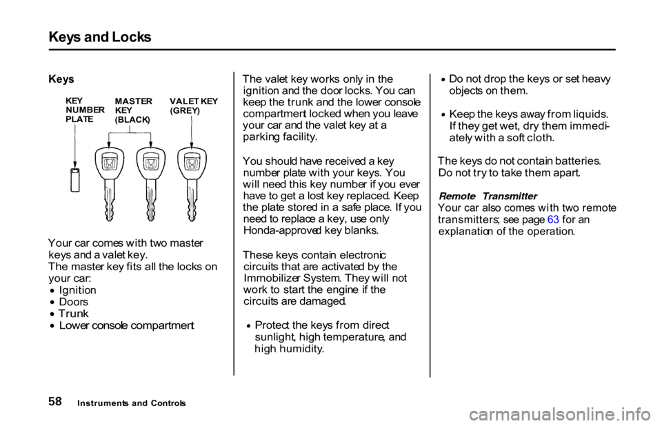 HONDA S2000 2001 1.G Repair Manual Key
s an d Lock s
Key s
You r ca r come s wit h tw o maste r
key s an d a vale t key .
Th e maste r ke y fit s al l th e lock s o n
you r car : Ignitio
n
Door
s
Trun
k Lowe
r consol e compartmen t HONDA S2000 2001 1.G Repair Manual Key
s an d Lock s
Key s
You r ca r come s wit h tw o maste r
key s an d a vale t key .
Th e maste r ke y fit s al l th e lock s o n
you r car : Ignitio
n
Door
s
Trun
k Lowe
r consol e compartmen t