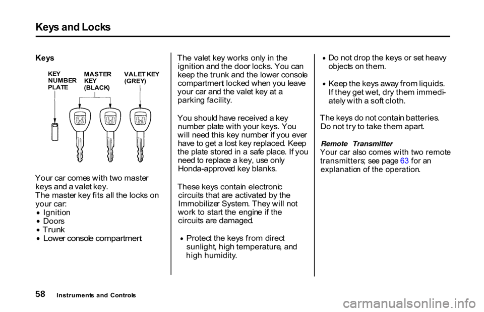 HONDA S2000 2001 1.G Owners Manual Key
s an d Lock s
Key s

You r ca r come s wit h tw o maste r
key s an d a  vale t key .
Th e maste r ke y fit s al l th e lock s o n
you r car : Ignitio
n
 Door
s
 Trun
k Lowe
r consol e compartmen t