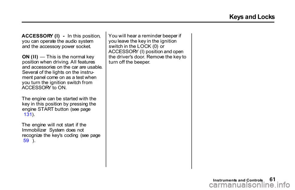 HONDA S2000 2001 1.G Repair Manual Key
s an d Lock s
ACCESSOR Y (I ) - In thi s position ,
yo u ca n operat e th e audi o syste m
an d th e accessor y powe r socket .
O N (II ) — Thi s i s th e norma l ke y
positio n whe n dri HONDA S2000 2001 1.G Repair Manual Key
s an d Lock s
ACCESSOR Y (I ) - In thi s position ,
yo u ca n operat e th e audi o syste m
an d th e accessor y powe r socket .
O N (II ) — Thi s i s th e norma l ke y
positio n whe n dri