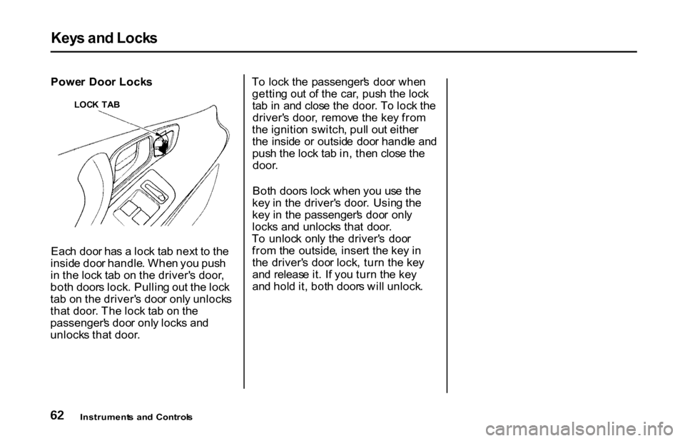HONDA S2000 2001 1.G Repair Manual Key
s an d Lock s
Powe r Doo r Lock s
Eac h doo r ha s a loc k ta b nex t t o th e
insid e doo r handle . Whe n yo u pus h
i n th e loc k ta b o n th e driver s door ,
bot h door s lock . Pullin HONDA S2000 2001 1.G Repair Manual Key
s an d Lock s
Powe r Doo r Lock s
Eac h doo r ha s a loc k ta b nex t t o th e
insid e doo r handle . Whe n yo u pus h
i n th e loc k ta b o n th e driver s door ,
bot h door s lock . Pullin