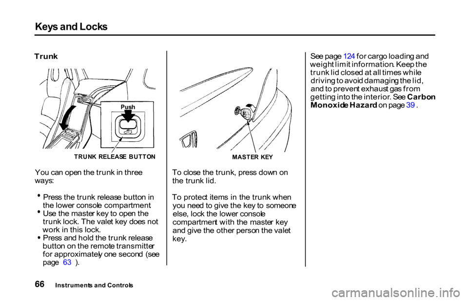 HONDA S2000 2001 1.G Repair Manual Key
s an d Lock s
Trun k
TRUNK RELEAS E BUTTO N
Yo u ca n ope n th e trun k in thre e
ways :
Pres
s th e trun k releas e butto n in
th e lowe r consol e compartment .Us
e th e maste r ke y to HONDA S2000 2001 1.G Repair Manual Key
s an d Lock s
Trun k
TRUNK RELEAS E BUTTO N
Yo u ca n ope n th e trun k in thre e
ways :
Pres
s th e trun k releas e butto n in
th e lowe r consol e compartment .Us
e th e maste r ke y to