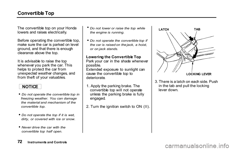 HONDA S2000 2001 1.G Owners Manual Convertibl
e To p

Th e convertibl e to p o n you r Hond a
lower s an d raise s electrically .
Befor e operatin g th e convertibl e top ,
mak e sur e th e ca r i s parke d o n leve l
ground , an d tha