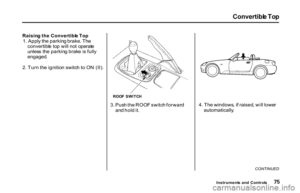 HONDA S2000 2001 1.G Manual PDF Convertibl
e To p
Raisin g th e Convertibl e To p
1 . Appl y th e parkin g brake . Th e
convertibl e to p wil l no t operat e
unles s th e parkin g brak e is full y
engaged .
2 . Tur n th e igniti HONDA S2000 2001 1.G Manual PDF Convertibl
e To p
Raisin g th e Convertibl e To p
1 . Appl y th e parkin g brake . Th e
convertibl e to p wil l no t operat e
unles s th e parkin g brak e is full y
engaged .
2 . Tur n th e igniti