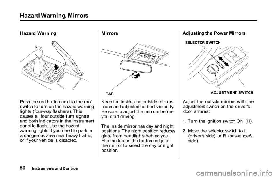 HONDA S2000 2001 1.G Manual Online
Hazar
d Warning , Mirror s
Hazar d Warnin g
Pus h th e re d butto n nex t t o th e roo f
switc h t o tur n o n th e hazar d warnin g
light s (four-wa y flashers) . Thi s
cause s al l fou r outsid e HONDA S2000 2001 1.G Manual Online
Hazar
d Warning , Mirror s
Hazar d Warnin g
Pus h th e re d butto n nex t t o th e roo f
switc h t o tur n o n th e hazar d warnin g
light s (four-wa y flashers) . Thi s
cause s al l fou r outsid e