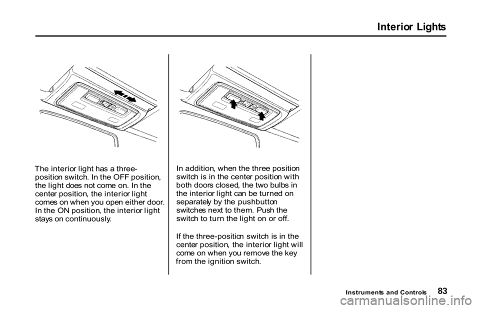 HONDA S2000 2001 1.G Manual Online
Interio
r Light s
Th e interio r ligh t ha s a three -
positio n switch . I n th e OF F position ,
th e ligh t doe s no t com e on . I n th e
cente r position , th e interio r ligh t
come s o n wh HONDA S2000 2001 1.G Manual Online
Interio
r Light s
Th e interio r ligh t ha s a three -
positio n switch . I n th e OF F position ,
th e ligh t doe s no t com e on . I n th e
cente r position , th e interio r ligh t
come s o n wh