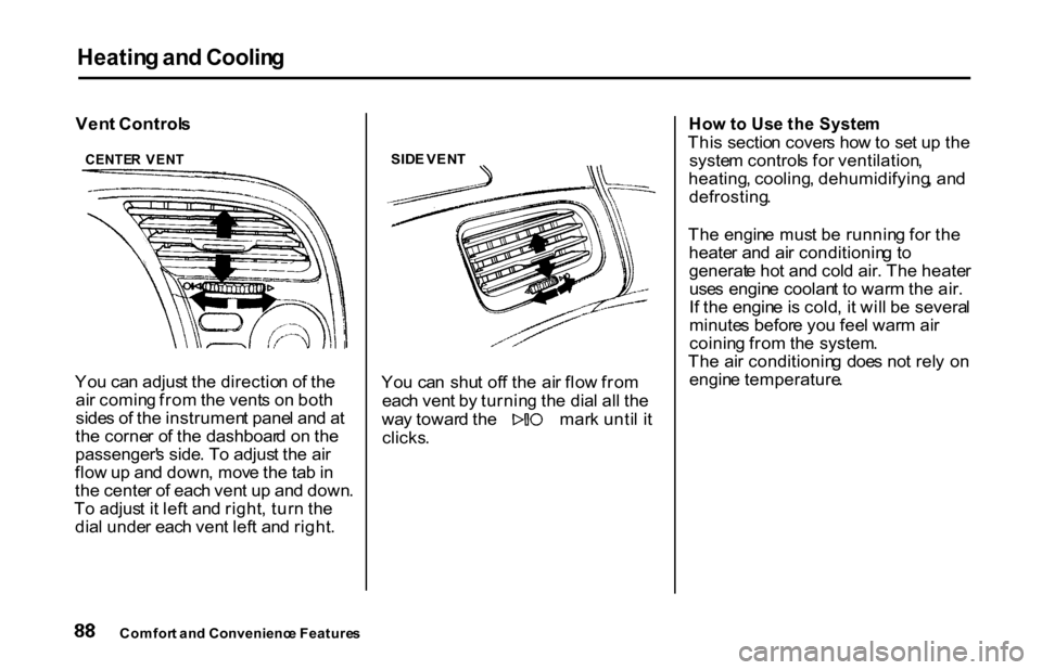 HONDA S2000 2001 1.G Owners Manual Heatin
g an d Coolin g
Ven t Control s
Yo u ca n adjus t th e directio n o f th e
ai r comin g fro m th e vent s o n bot h
side s o f th e instrumen t pane l an d a t
th e corne r o f th e dashboar d HONDA S2000 2001 1.G Owners Manual Heatin
g an d Coolin g
Ven t Control s
Yo u ca n adjus t th e directio n o f th e
ai r comin g fro m th e vent s o n bot h
side s o f th e instrumen t pane l an d a t
th e corne r o f th e dashboar d