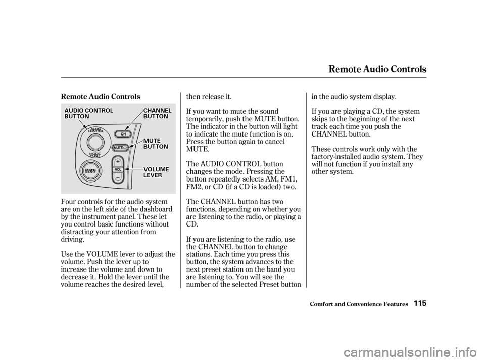 HONDA S2000 2002 1.G Owners Manual Four controls f or the audio system 
areontheleftsideof thedashboard
by the instrument panel. These let
you control basic f unctions without
distracting your attention f rom
driving. 
Use the VOLUME l