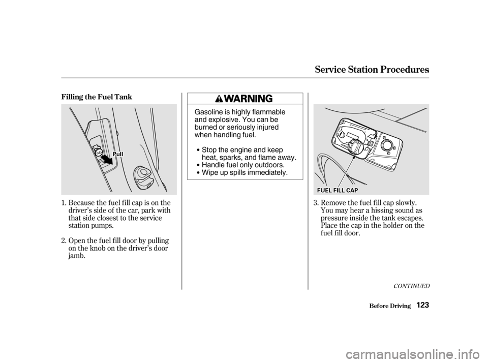 HONDA S2000 2002 1.G Owners Manual Removethefuelfillcapslowly.
You may hear a hissing sound as
pressure inside the tank escapes.
Place the cap in the holder on the
fuel fill door.
Because the f uel f ill cap is on the
driver’s side HONDA S2000 2002 1.G Owners Manual Removethefuelfillcapslowly.
You may hear a hissing sound as
pressure inside the tank escapes.
Place the cap in the holder on the
fuel fill door.
Because the f uel f ill cap is on the
driver’s side