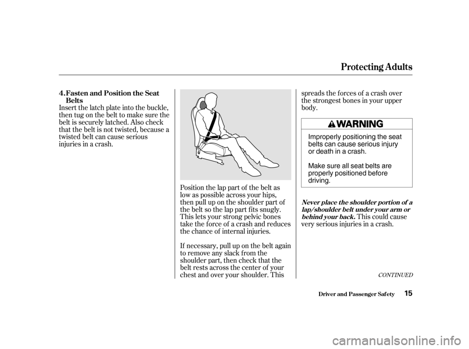 HONDA S2000 2002 1.G User Guide CONT INUED
Position the lap part of the belt as 
low as possible across your hips,
then pull up on the shoulder part of
the belt so the lap part f its snugly.
This lets your strong pelvic bones
take t