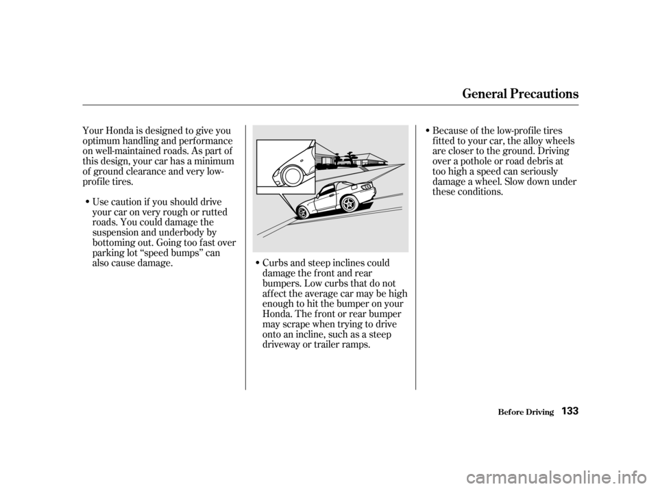 HONDA S2000 2002 1.G Owners Manual Usecautionif youshoulddrive
your car on very rough or rutted
roads. You could damage the
suspension and underbody by
bottoming out. Going too f ast over
parking lot ‘‘speed bumps’’ can
also c HONDA S2000 2002 1.G Owners Manual Usecautionif youshoulddrive
your car on very rough or rutted
roads. You could damage the
suspension and underbody by
bottoming out. Going too f ast over
parking lot ‘‘speed bumps’’ can
also c