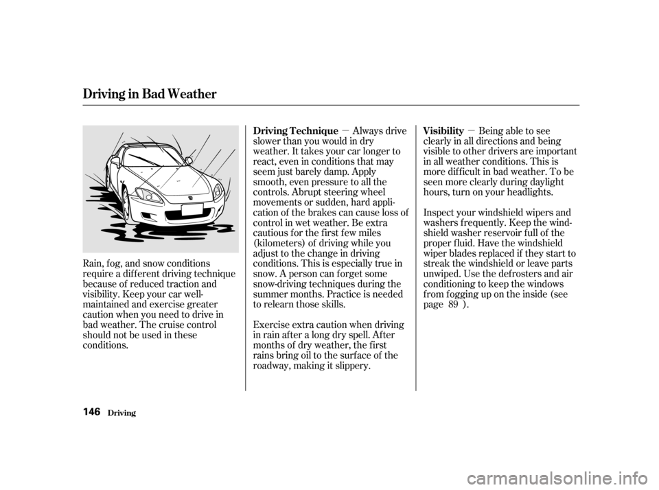 HONDA S2000 2002 1.G Owners Manual µ
µ
Exercise extra caution when driving 
in rain af ter a long dry spell. Af ter
months of dry weather, the f irst
rains bring oil to the surf ace of the
roadway, making it slippery. Being able to