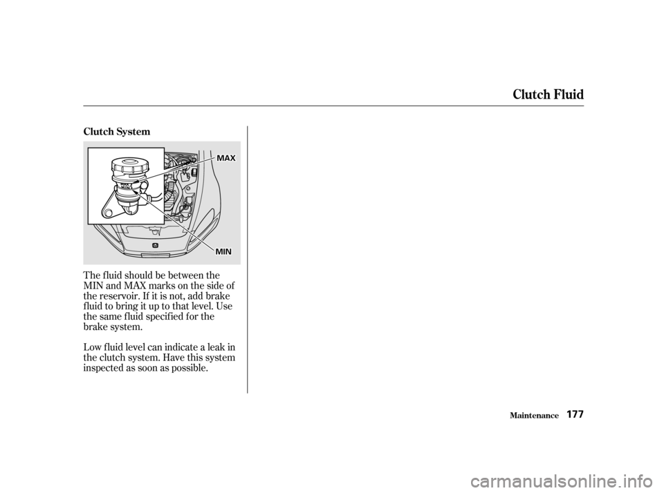 HONDA S2000 2002 1.G Owners Manual The f luid should be between the 
MIN and MAX marks on the side of
the reservoir. If it is not, add brake
f luid to bring it up to that level. Use
the same f luid specif ied f or the
brake system. 
Lo