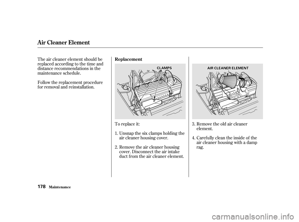 HONDA S2000 2002 1.G Owners Manual To replace it:
Follow the replacement procedure 
for removal and reinstallation.
Unsnap the six clamps holding the
air cleaner housing cover. 
Remove the air cleaner housing 
cover. Disconnect the air