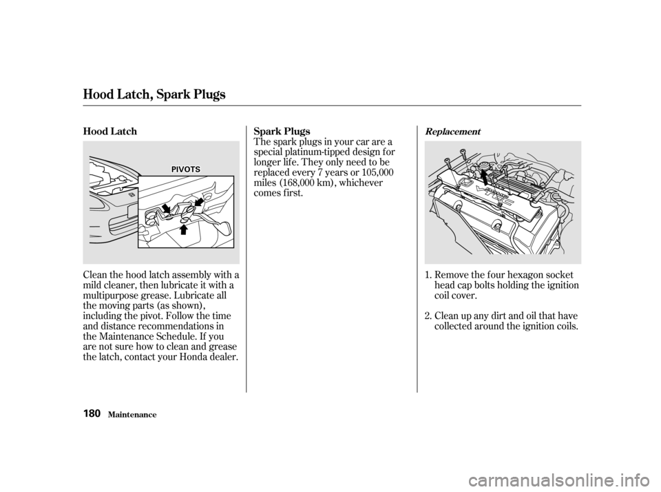 HONDA S2000 2002 1.G Owners Manual The spark plugs in your car are a 
special platinum-tipped design f or
longer lif e. They only need to be
replaced every 7 years or 105,000
miles (168,000 km), whichever
comes f irst.
Clean the hood l