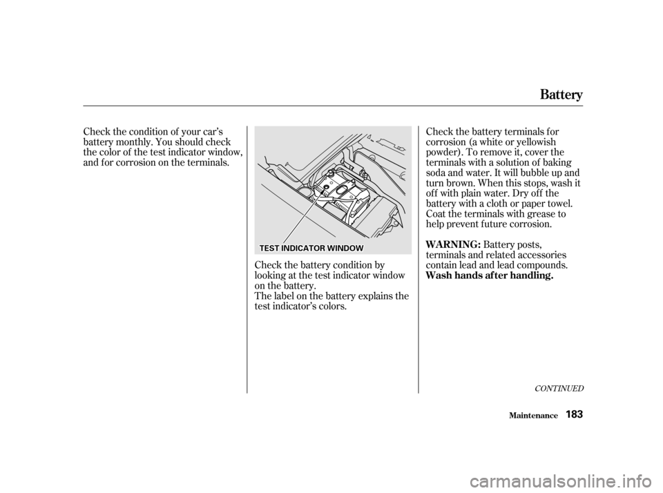 HONDA S2000 2002 1.G Owners Manual Check the battery condition by 
looking at the test indicator window
on the battery.
The label on the battery explains the
test indicator’s colors.Check the battery terminals for
corrosion (a white 