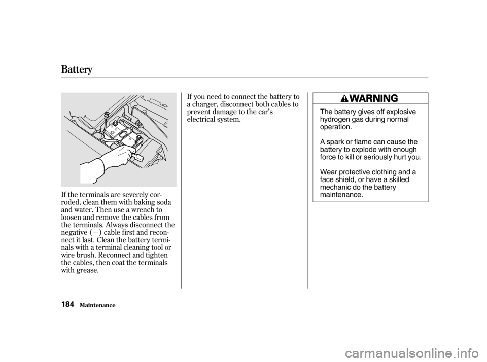 HONDA S2000 2002 1.G Owners Manual µ
If the terminals are severely cor- 
roded, clean them with baking soda
and water. Then use a wrench to
loosen and remove the cables f rom
the terminals. Always disconnect the
negative ( ) cable f 