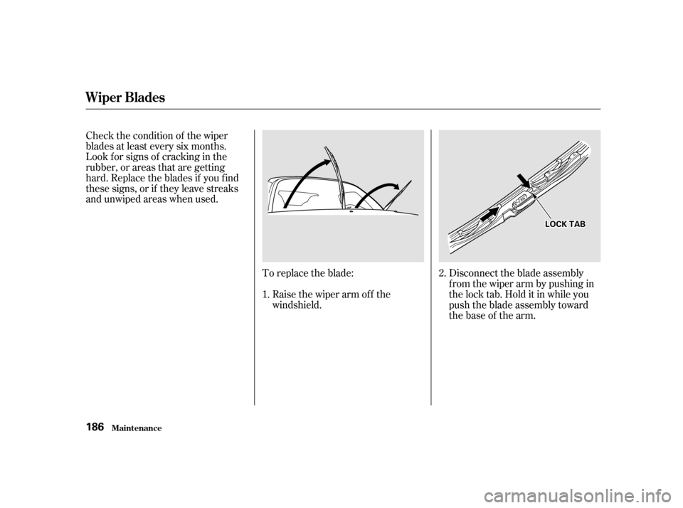 HONDA S2000 2002 1.G Owners Manual To replace the blade: Disconnect the blade assemblyfromthewiperarmbypushingin 
the lock tab. Hold it in while you
push the blade assembly toward
thebaseof thearm.
Raise the wiper arm of f the
windshie