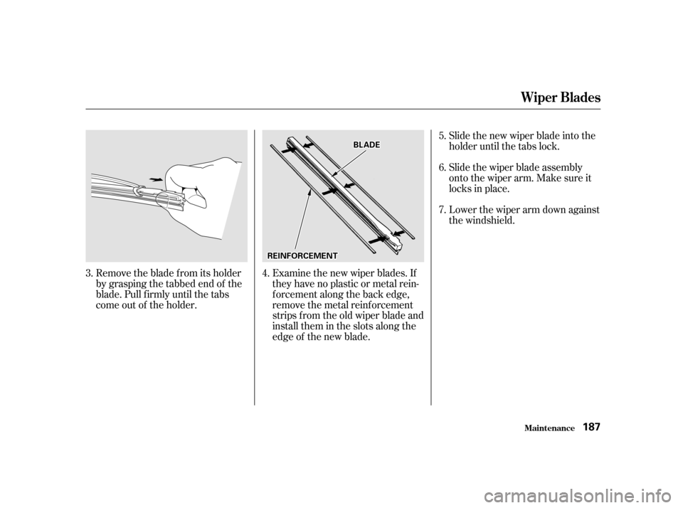 HONDA S2000 2002 1.G Owners Manual Remove the blade f rom its holder 
by grasping the tabbed end of the
blade. Pull f irmly until the tabs
come out of the holder.Examine the new wiper blades. If
they have no plastic or metal rein-
f or