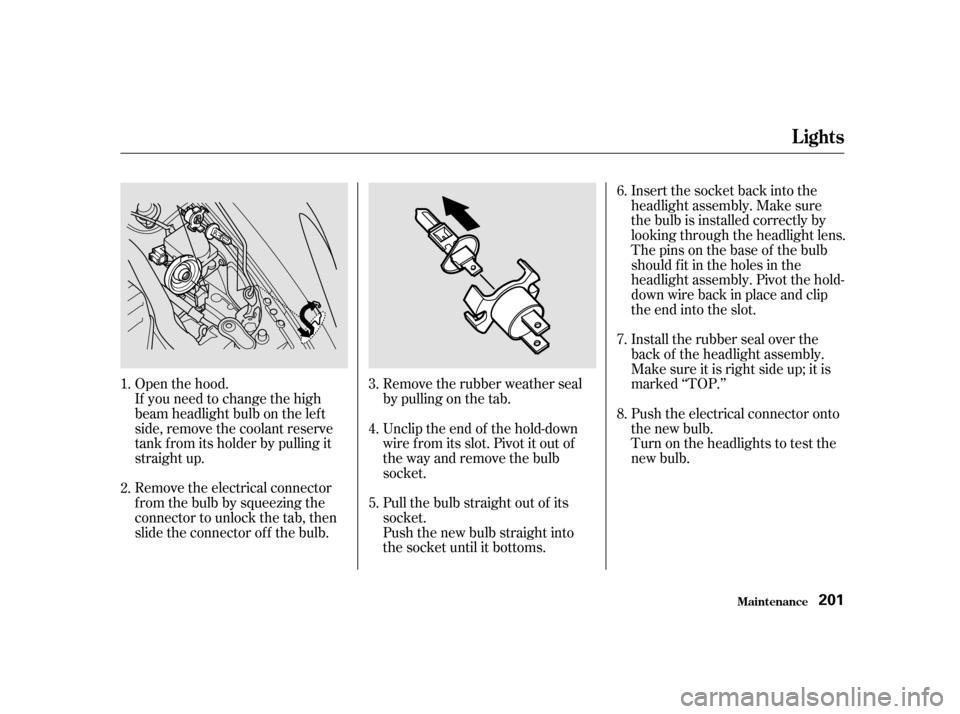 HONDA S2000 2002 1.G Owners Manual Open the hood. 
Remove the electrical connector 
f rom the bulb by squeezing the
connector to unlock the tab, then
slide the connector of f the bulb.Remove the rubber weather seal
by pulling on the ta