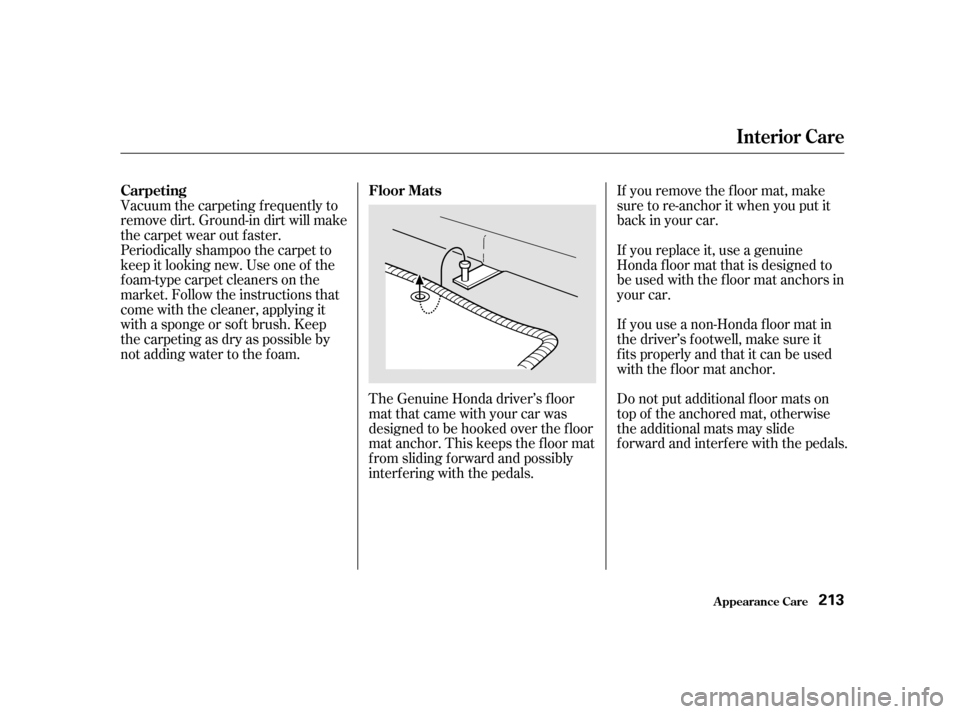 HONDA S2000 2002 1.G Owners Manual Vacuum the carpeting f requently to
remove dirt. Ground-in dirt will make
the carpet wear out f aster.
Periodically shampoo the carpet to
keep it looking new. Use one of the
foam-type carpet cleaners HONDA S2000 2002 1.G Owners Manual Vacuum the carpeting f requently to
remove dirt. Ground-in dirt will make
the carpet wear out f aster.
Periodically shampoo the carpet to
keep it looking new. Use one of the
foam-type carpet cleaners