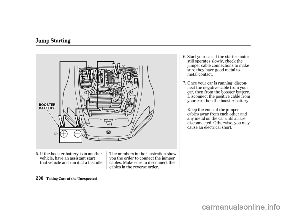 HONDA S2000 2002 1.G Owners Manual Start your car. If the starter motor 
still operates slowly, check the
jumper cable connections to make
sure they have good metal-to-
metal contact. 
Once your car is running, discon- 
nectthenegative