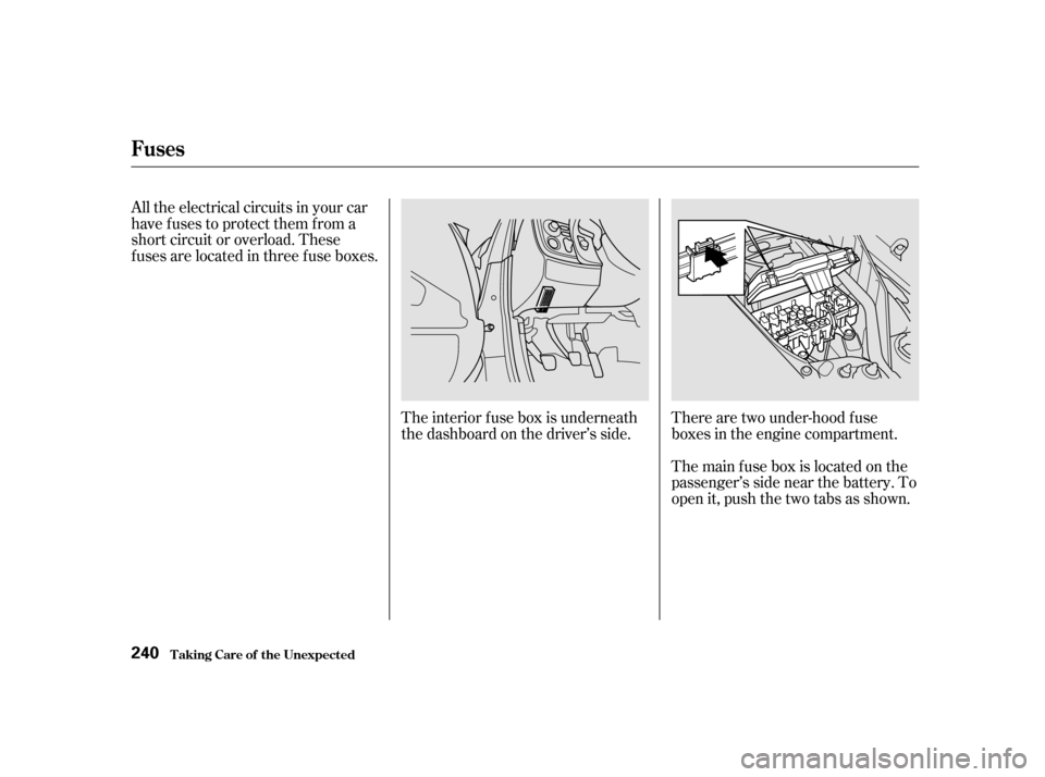 HONDA S2000 2002 1.G Owners Manual The interior f use box is underneath 
the dashboard on the driver’s side.There are two under-hood f use
boxes in the engine compartment. 
Themainfuseboxislocatedonthe 
passenger’s side near the ba