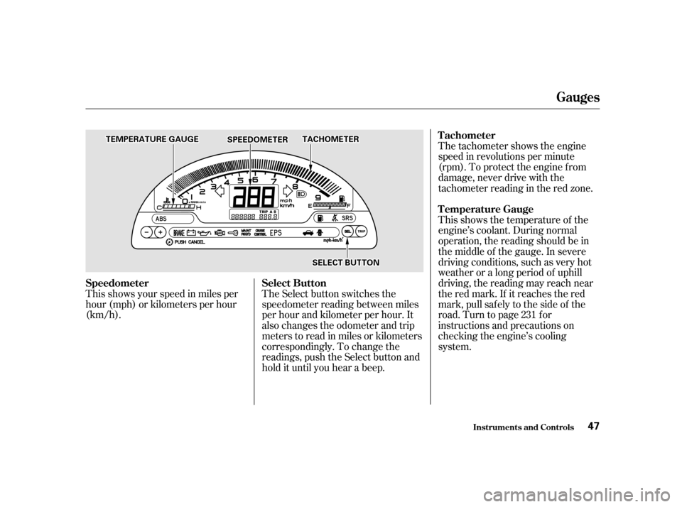 HONDA S2000 2002 1.G Owners Manual The tachometer shows the engine 
speed in revolutions per minute
(rpm). To protect the engine f rom
damage, never drive with the
tachometerreadingintheredzone. 
This shows the temperature of the 
engi