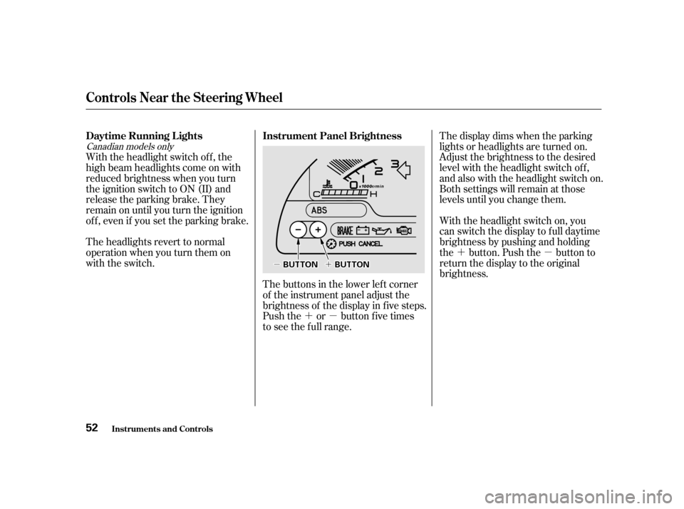HONDA S2000 2002 1.G Workshop Manual ´µ´µ
´´µµ Thedisplaydimswhentheparking 
lights or headlights are turned on.
Adjust the brightness to the desired
level with the headlight switch of f ,
and also with the headlight swit