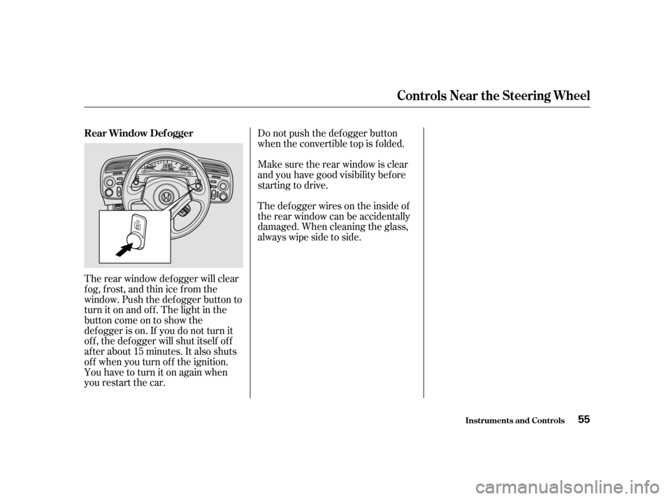 HONDA S2000 2002 1.G Workshop Manual The rear window def ogger will clear 
fog, frost, and thin ice from the
window. Push the def ogger button to
turn it on and of f . The light in the
buttoncomeontoshowthe
def ogger is on. If you do not