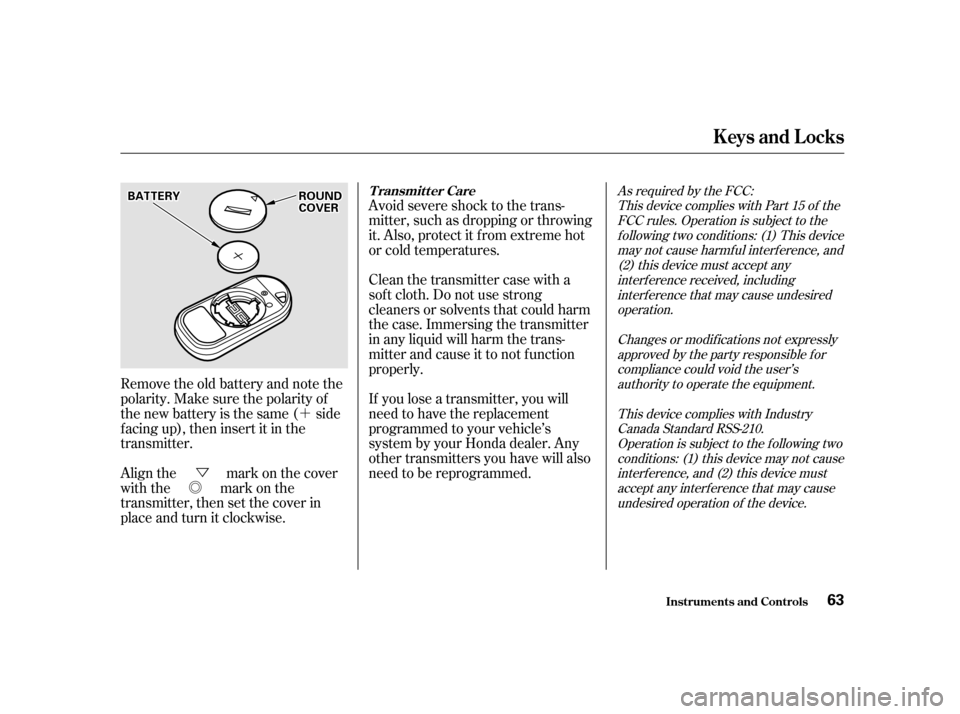 HONDA S2000 2002 1.G Owners Manual ´
Ü
Õ
Remove the old battery and note the 
polarity. Make sure the polarity of
the new battery is the same ( side
f acing up), then insert it in the
transmitter. Avoid severe shock to the trans-