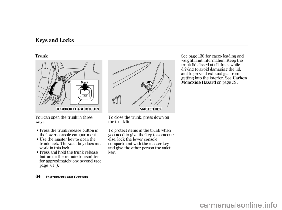 HONDA S2000 2002 1.G Repair Manual Youcanopenthetrunkinthree 
ways:Press the trunk release button in
the lower console compartment. To close the trunk, press down on
the trunk lid. See page f or cargo loading and
weight limit inf ormat