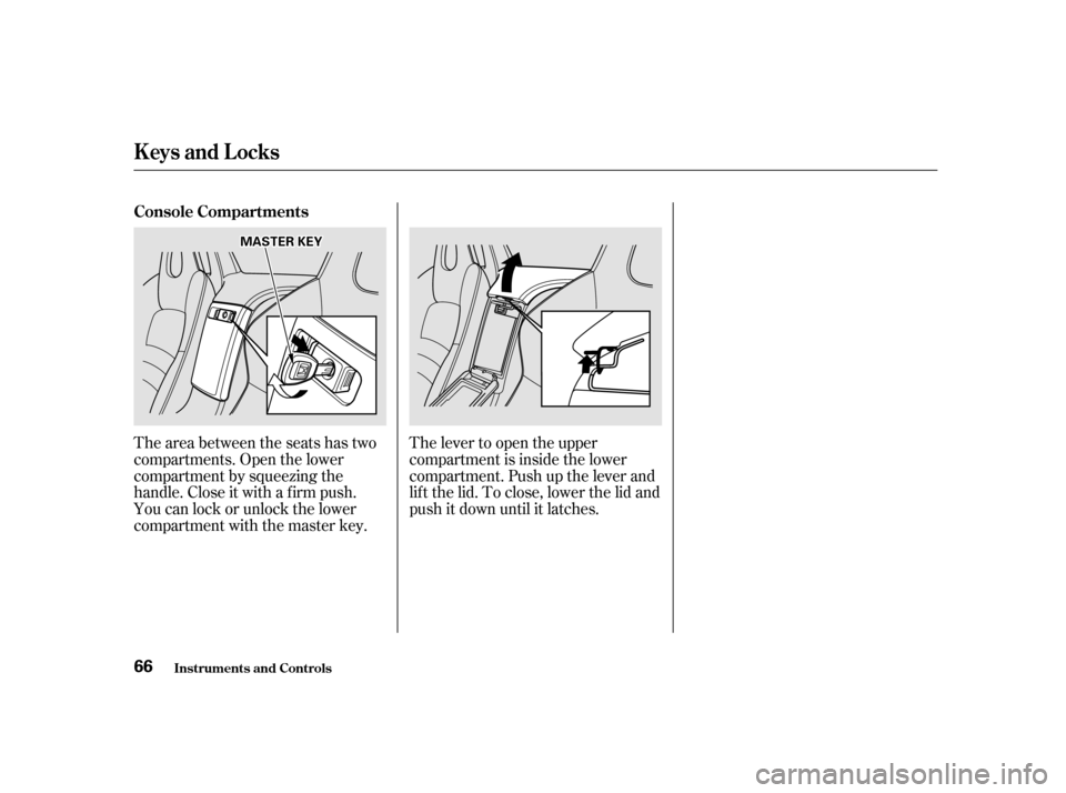 HONDA S2000 2002 1.G Repair Manual The area between the seats has two 
compartments. Open the lower
compartment by squeezing the
handle. Close it with a f irm push.
You can lock or unlock the lower
compartment with the master key.The l