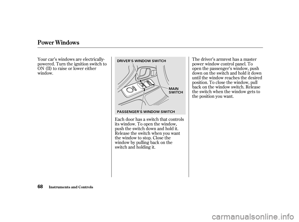HONDA S2000 2002 1.G Repair Manual Your car’s windows are electrically- 
powered. Turn the ignition switch to
ON (II) to raise or lower either
window.Each door has a switch that controls
its window. To open the window,
push the switc
