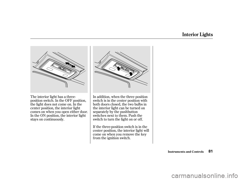 HONDA S2000 2002 1.G Manual PDF The interior light has a three- 
position switch. In the OFF position,
the light does not come on. In the
center position, the interior light
comes on when you open either door.
In the ON position, th