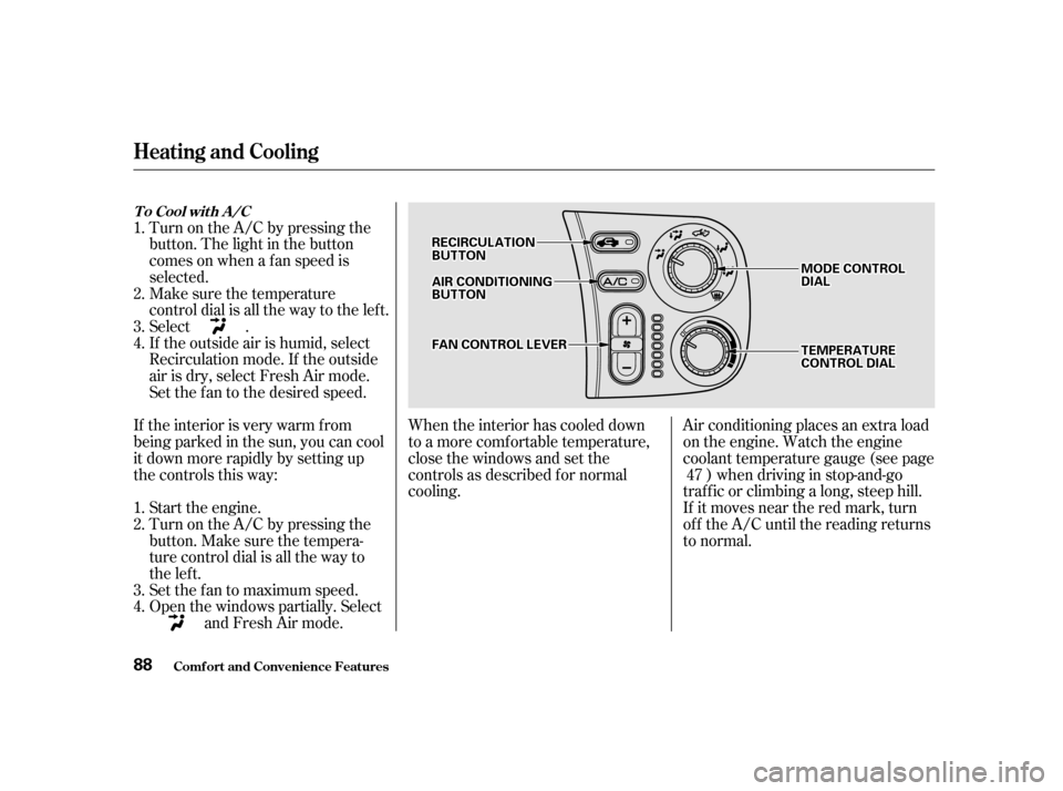 HONDA S2000 2002 1.G Owners Manual When the interior has cooled down 
to a more comf ortable temperature,
close the windows and set the
controls as described f or normal
cooling.
Turn on the A/C by pressing the
button. The light in the