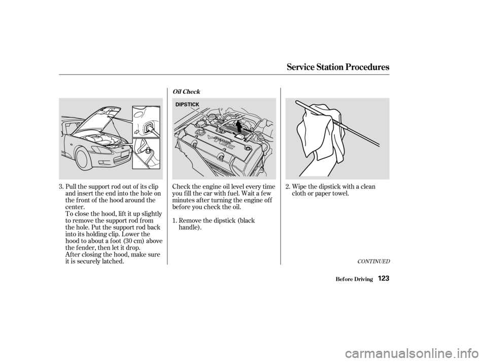 HONDA S2000 2003 1.G Owners Manual Pull the support rod out of its clip
and insert the end into the hole on
the f ront of the hood around the
center.
To close the hood, lif t it up slightly
to remove the support rod f rom
the hole. Put HONDA S2000 2003 1.G Owners Manual Pull the support rod out of its clip
and insert the end into the hole on
the f ront of the hood around the
center.
To close the hood, lif t it up slightly
to remove the support rod f rom
the hole. Put