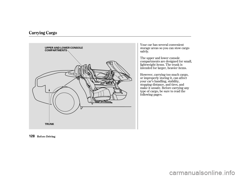 HONDA S2000 2003 1.G Owners Manual Your car has several convenient
storage areas so you can stow cargo
saf ely.
The upper and lower console
compartments are designed for small,
lightweight items. The trunk is
intended f or larger, heav