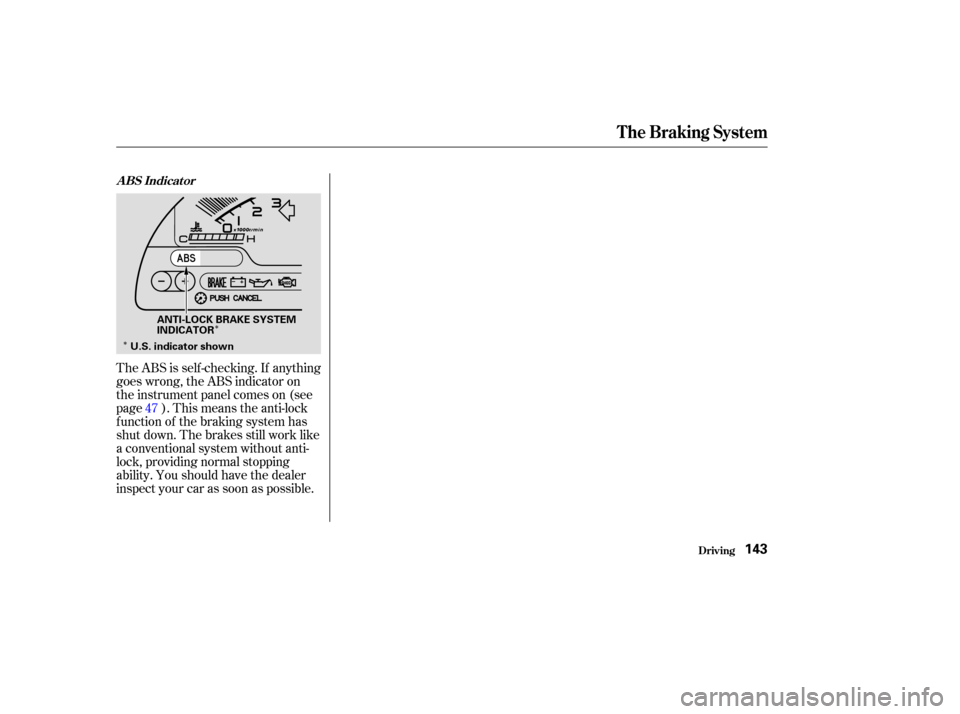 HONDA S2000 2003 1.G Owners Manual Î
Î
The ABS is self -checking. If anything
goes wrong, the ABS indicator on
the instrument panel comes on (see
page ). This means the anti-lock
f unction of the braking system has
shut down. The b