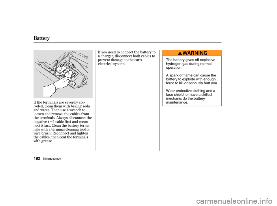 HONDA S2000 2003 1.G Owners Manual µ
If the terminals are severely cor-
roded, clean them with baking soda
and water. Then use a wrench to
loosen and remove the cables f rom
the terminals. Always disconnect the
negative ( ) cable f i