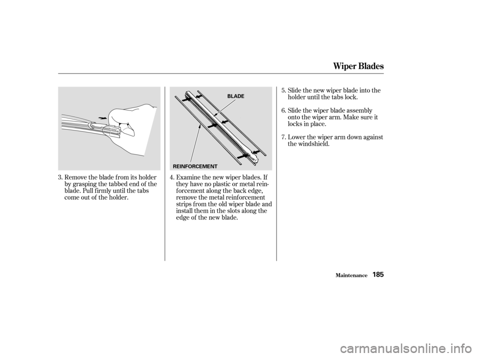 HONDA S2000 2003 1.G Owners Manual Remove the blade f rom its holder
by grasping the tabbed end of the
blade. Pull f irmly until the tabs
come out of the holder.Examine the new wiper blades. If
they have no plastic or metal rein-
f orc
