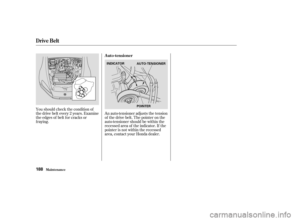 HONDA S2000 2003 1.G Owners Manual You should check the condition of
the drive belt every 2 years. Examine
the edges of belt f or cracks or
f raying.An auto-tensioner adjusts the tension
of the drive belt. The pointer on the
auto-tensi